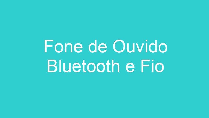 Fone de Ouvido Bluetooth e Fio