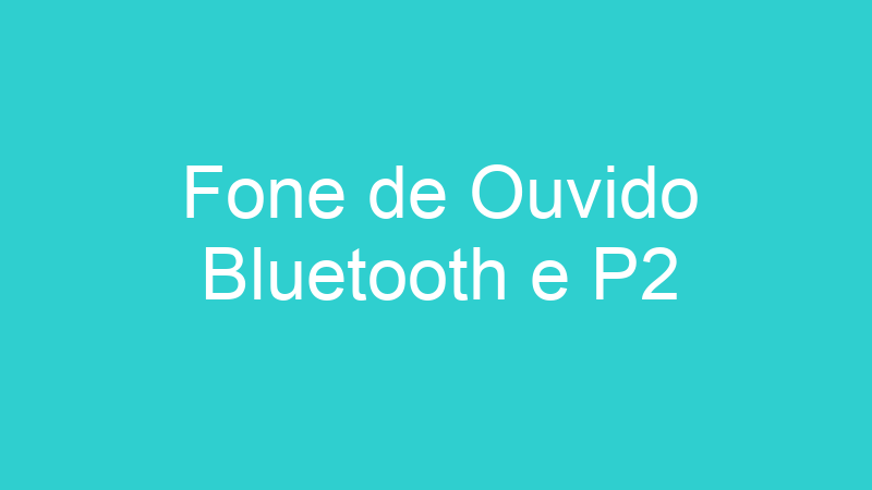 Fone de Ouvido Bluetooth e P2