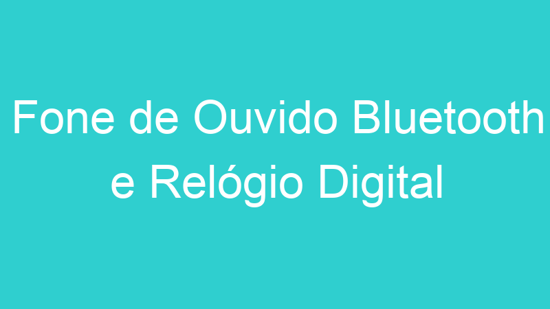 Fone de Ouvido Bluetooth e Relógio Digital