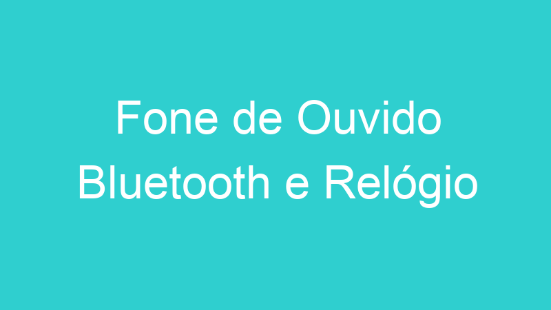 Fone de Ouvido Bluetooth e Relógio