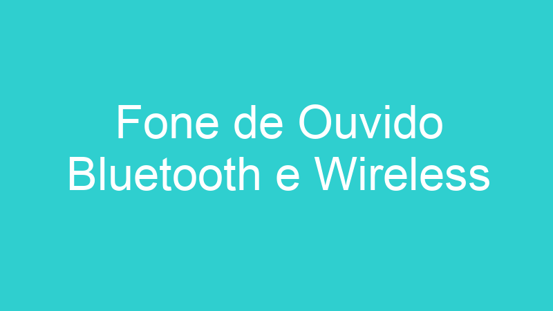 Fone de Ouvido Bluetooth e Wireless