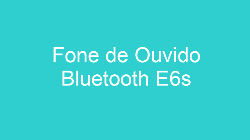 Fone de Ouvido Bluetooth E6s
