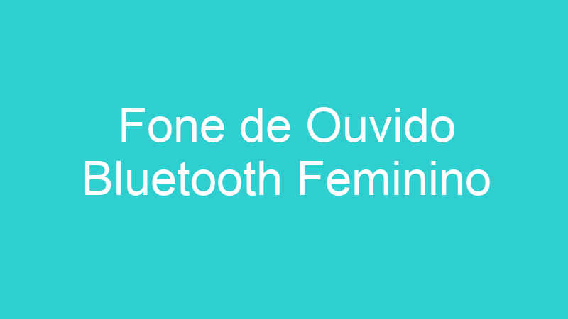 Fone de Ouvido Bluetooth Feminino
