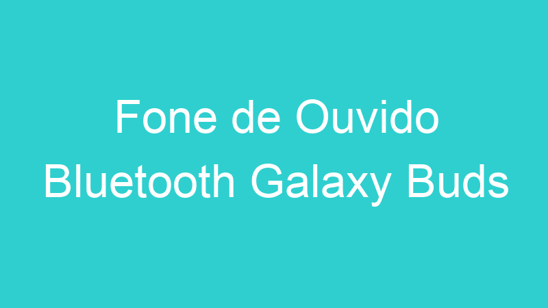 Fone de Ouvido Bluetooth Galaxy Buds