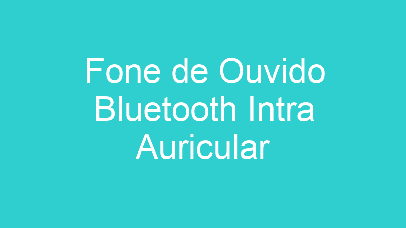 Fone de Ouvido Bluetooth Intra Auricular