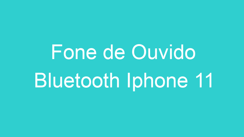 Fone de Ouvido Bluetooth Iphone 11