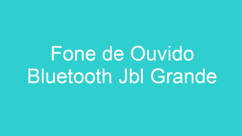 Fone de Ouvido Bluetooth Jbl Grande