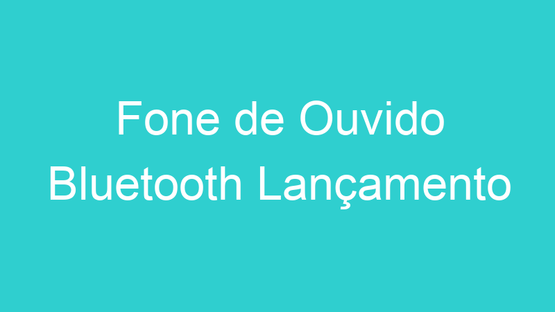 Fone de Ouvido Bluetooth Lançamento