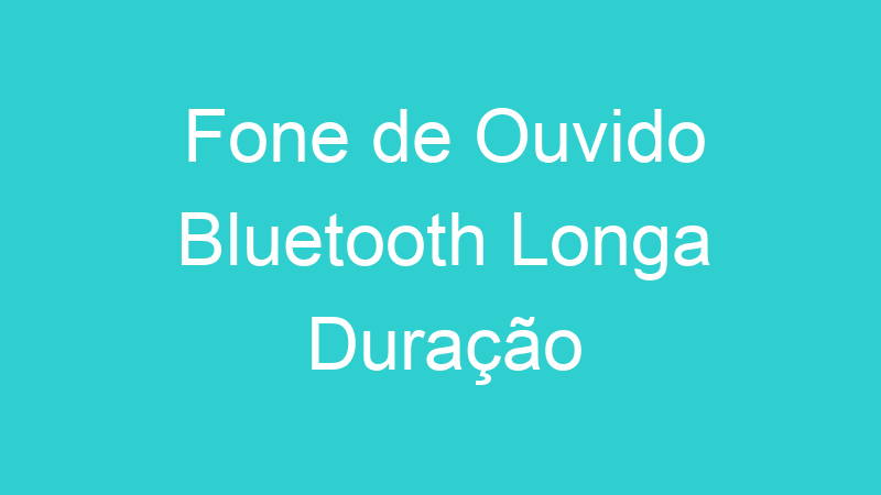 Fone de Ouvido Bluetooth Longa Duração