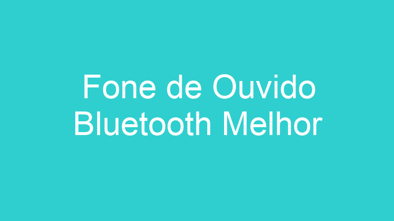 Fone de Ouvido Bluetooth Melhor
