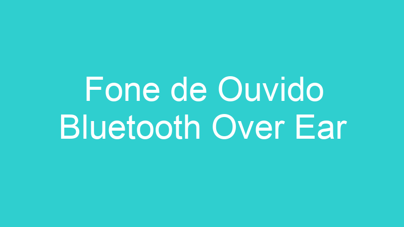 Fone de Ouvido Bluetooth Over Ear