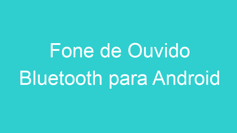 Fone de Ouvido Bluetooth para Android