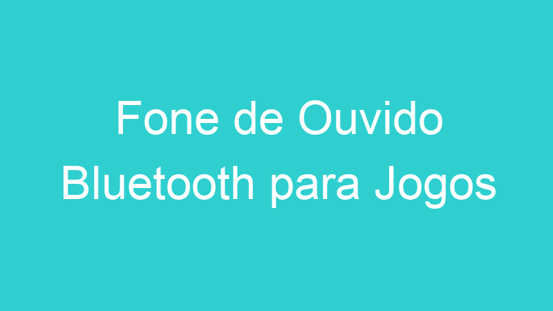 Fone de Ouvido Bluetooth para Jogos