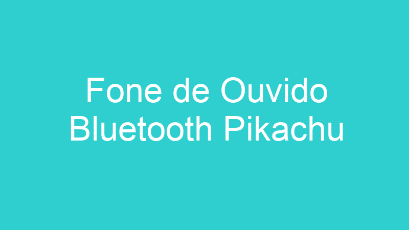 Fone de Ouvido Bluetooth Pikachu