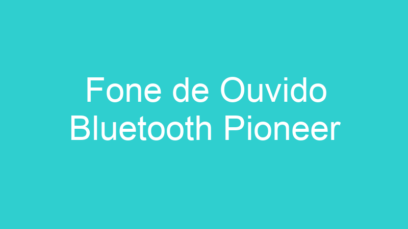 Fone de Ouvido Bluetooth Pioneer