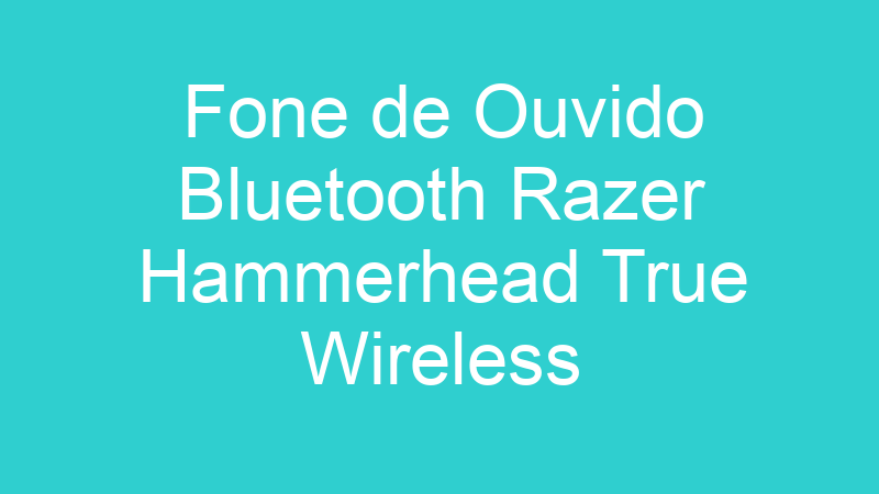 Fone de Ouvido Bluetooth Razer Hammerhead True Wireless