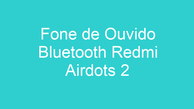 Fone de Ouvido Bluetooth Redmi Airdots 2