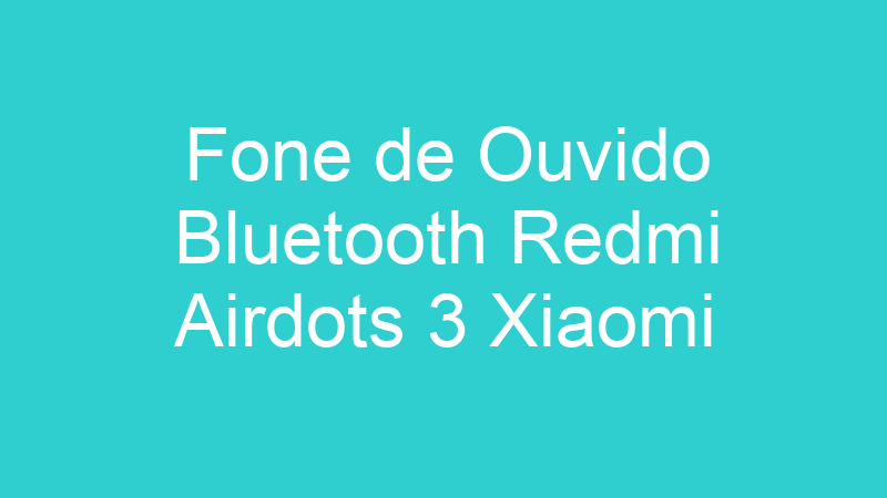 Fone de Ouvido Bluetooth Redmi Airdots 3 Xiaomi