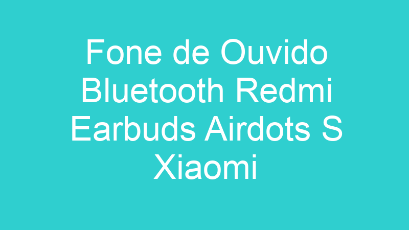 Fone de Ouvido Bluetooth Redmi Earbuds Airdots S Xiaomi