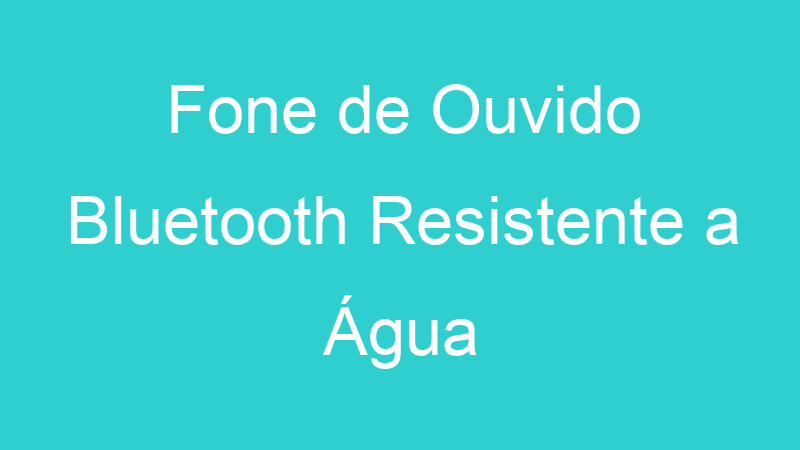 Fone de Ouvido Bluetooth Resistente a Água