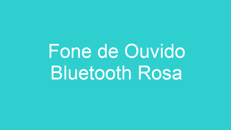 Fone de Ouvido Bluetooth Rosa