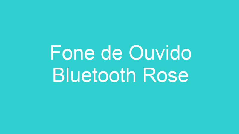 Fone de Ouvido Bluetooth Rose