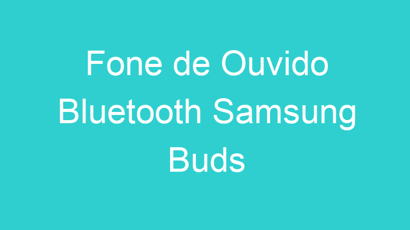 Fone de Ouvido Bluetooth Samsung Buds