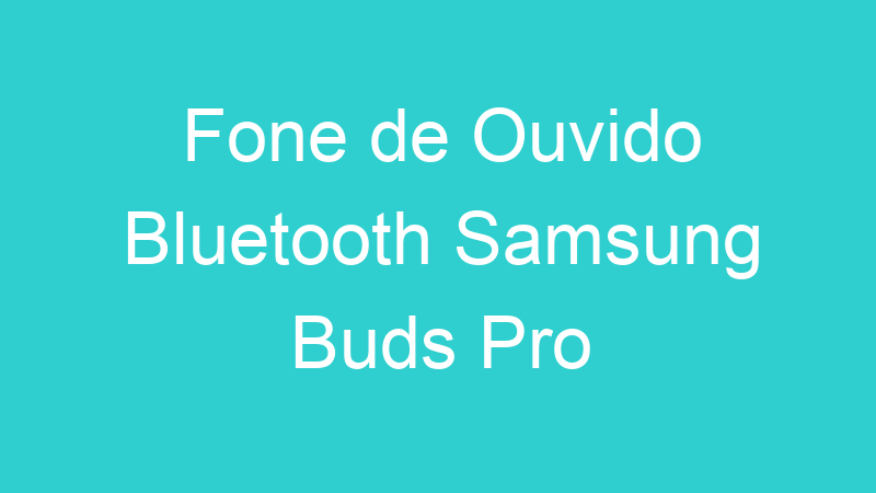 Fone de Ouvido Bluetooth Samsung Buds Pro