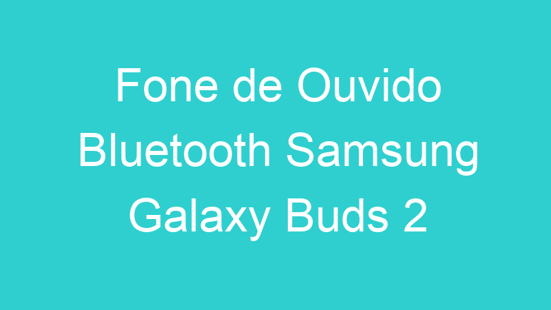 Fone de Ouvido Bluetooth Samsung Galaxy Buds 2