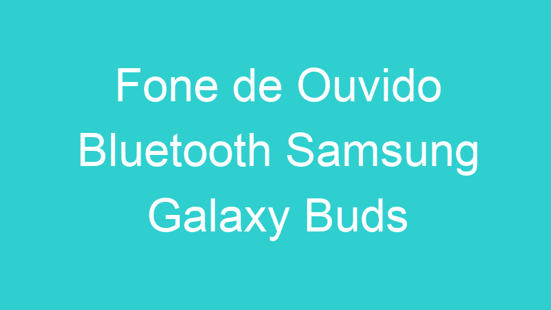 Fone de Ouvido Bluetooth Samsung Galaxy Buds