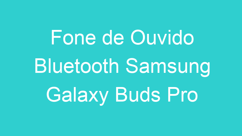 Fone de Ouvido Bluetooth Samsung Galaxy Buds Pro