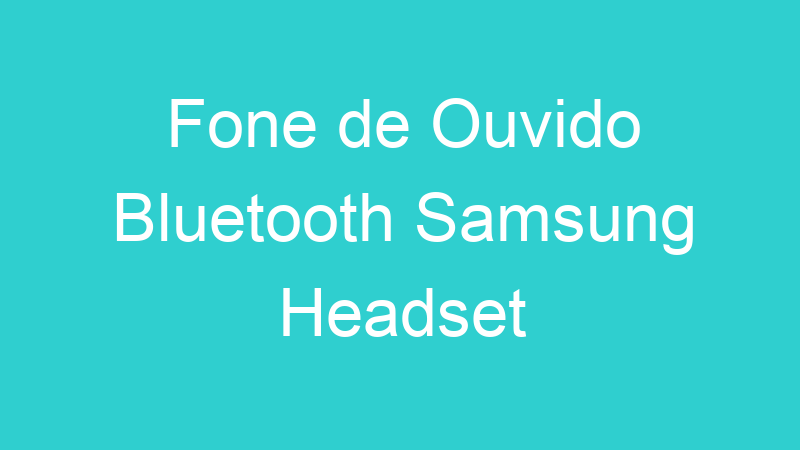 Fone de Ouvido Bluetooth Samsung Headset