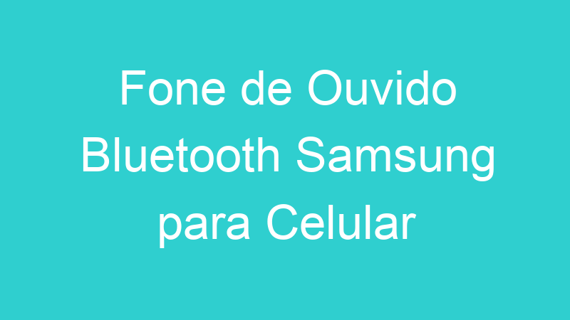 Fone de Ouvido Bluetooth Samsung para Celular