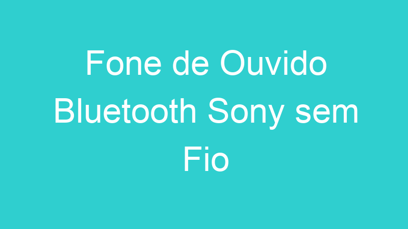 Fone de Ouvido Bluetooth Sony sem Fio