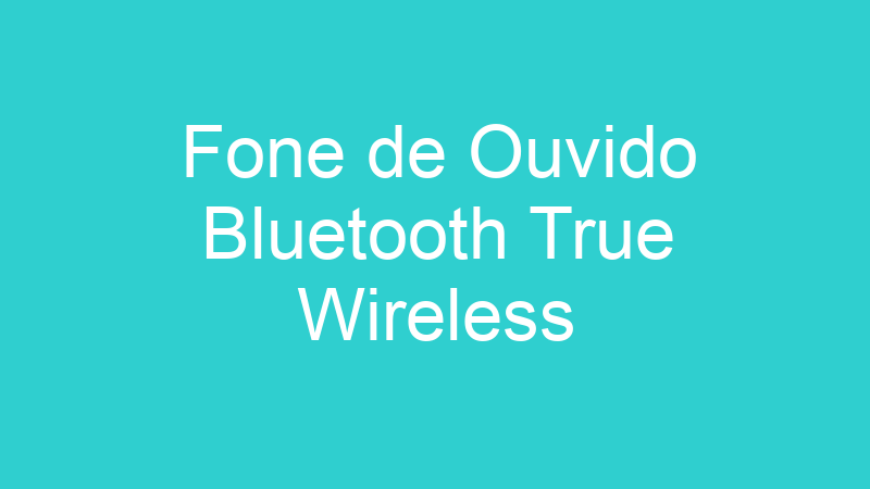 Fone de Ouvido Bluetooth True Wireless