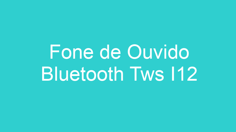 Fone de Ouvido Bluetooth Tws I12
