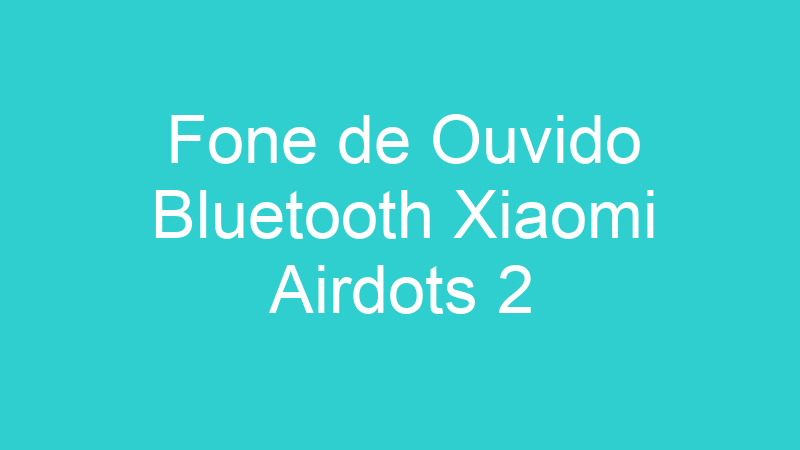 Fone de Ouvido Bluetooth Xiaomi Airdots 2