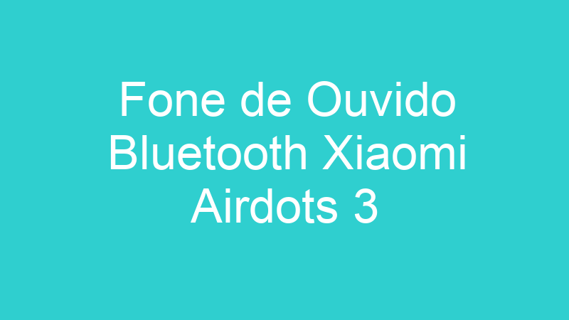 Fone de Ouvido Bluetooth Xiaomi Airdots 3