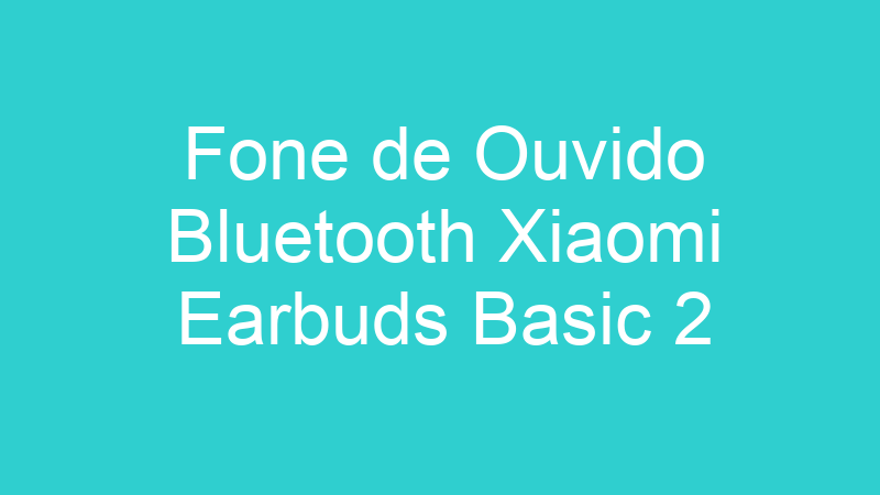 Fone de Ouvido Bluetooth Xiaomi Earbuds Basic 2