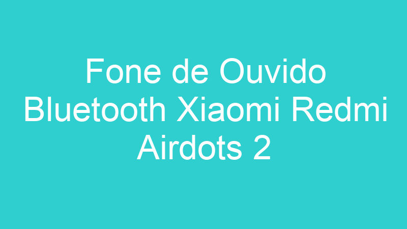 Fone de Ouvido Bluetooth Xiaomi Redmi Airdots 2