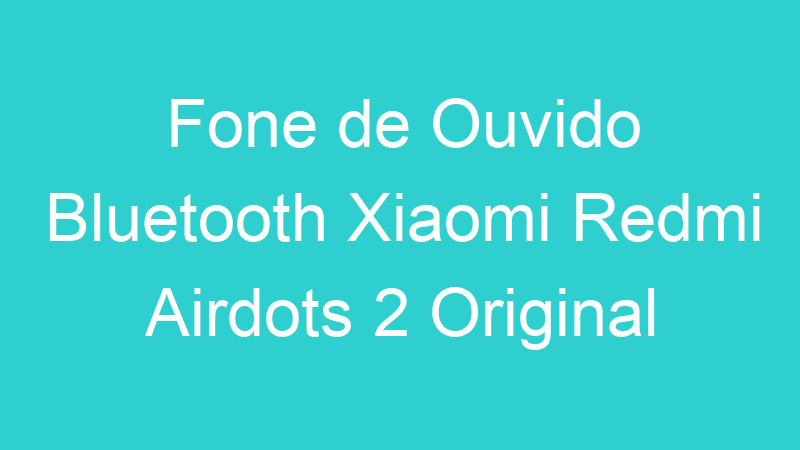 Fone de Ouvido Bluetooth Xiaomi Redmi Airdots 2 Original
