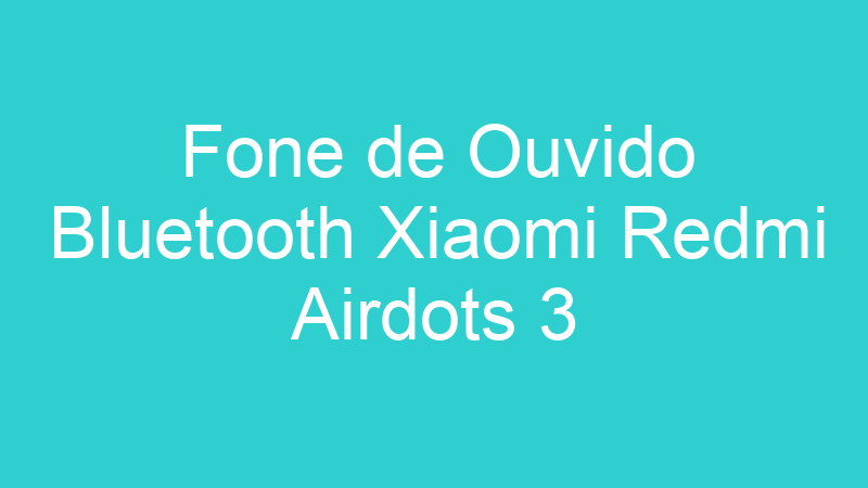 Fone de Ouvido Bluetooth Xiaomi Redmi Airdots 3