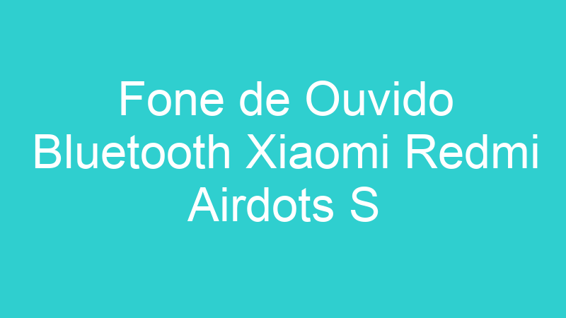 Fone de Ouvido Bluetooth Xiaomi Redmi Airdots S
