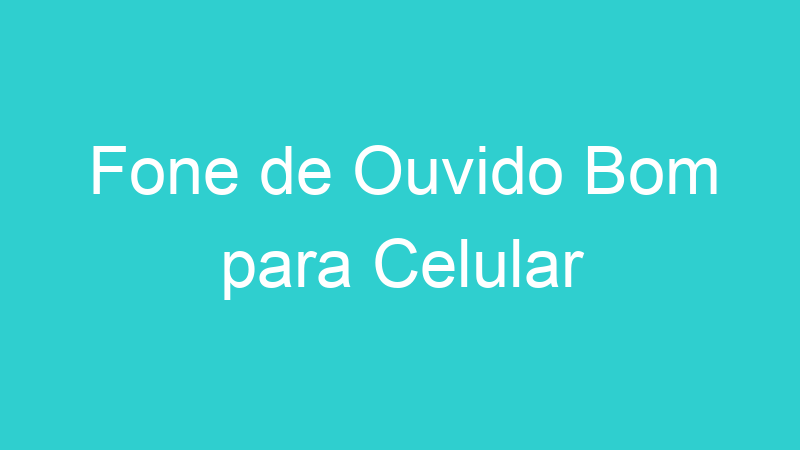 Fone de Ouvido Bom para Celular