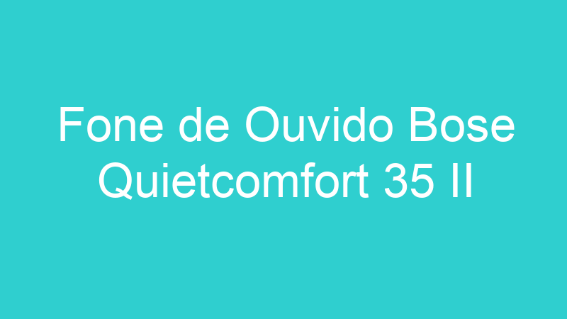 Fone de Ouvido Bose Quietcomfort 35 II