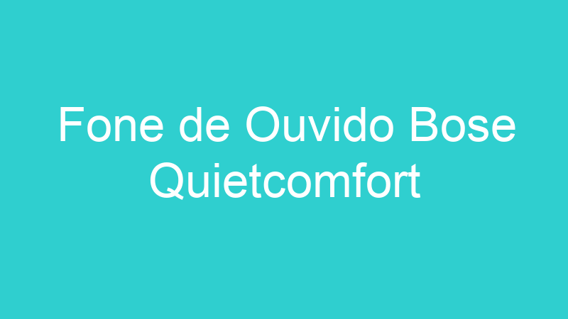 Fone de Ouvido Bose Quietcomfort