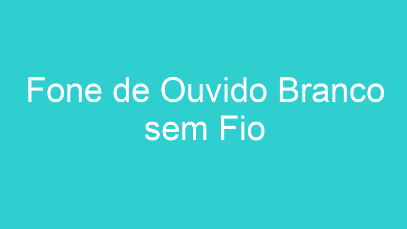 Fone de Ouvido Branco sem Fio
