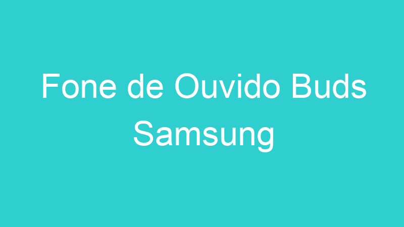 Fone de Ouvido Buds Samsung