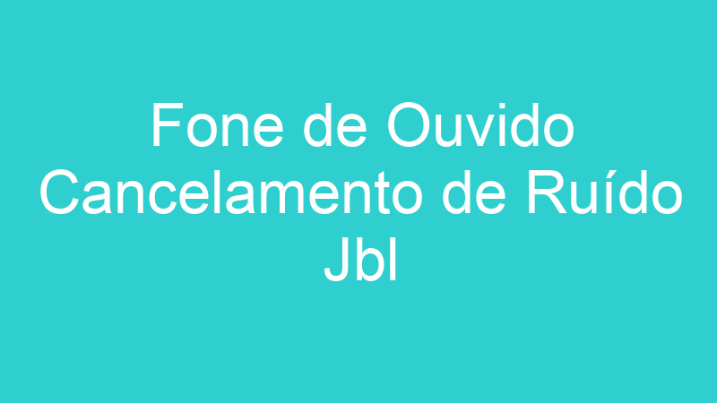 Fone de Ouvido Cancelamento de Ruído Jbl