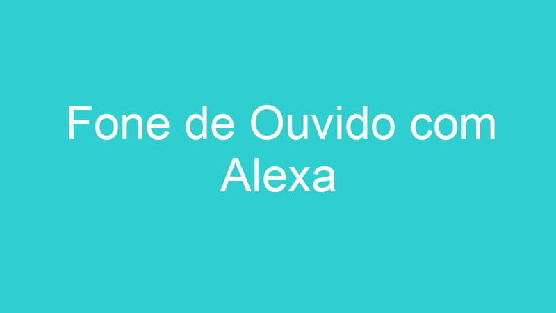 Fone de Ouvido com Alexa
